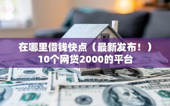 在哪里借钱快点（最新发布！）10个网贷2000的平台