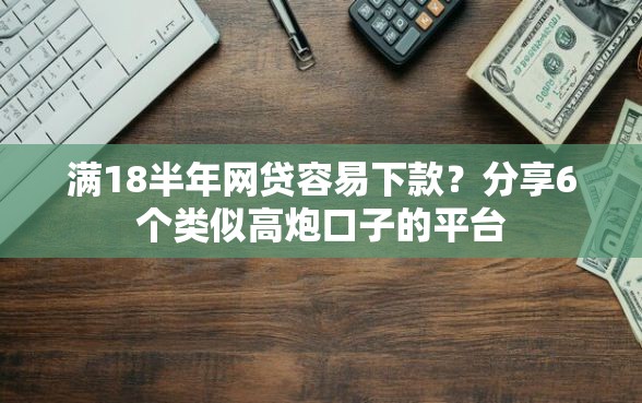 满18半年网贷容易下款？分享6个类似高炮口子的平台