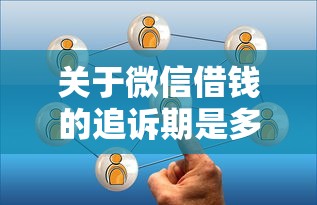 关于微信借钱的追诉期是多久，推荐8个网贷通过率高的平台给你