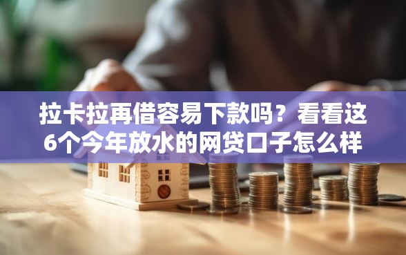 拉卡拉再借容易下款吗?看看这6个今年放水的网贷口子怎么样 拉卡拉再借容易下款吗?看看这6个今年放水的网贷口子怎么样