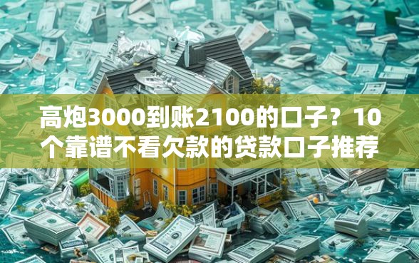高炮3000到账2100的口子?10个靠谱不看欠款的贷款口子推荐 高炮3000到账2100的口子?10个靠谱不看欠款的贷款口子推荐