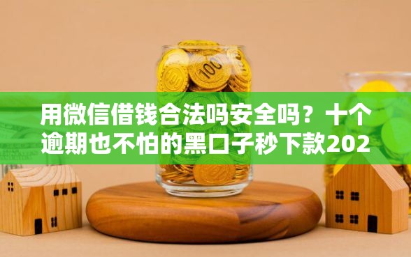 用微信借钱合法吗安全吗?十个逾期也不怕的黑口子秒下款2025 用微信借钱合法吗安全吗?十个逾期也不怕的黑口子秒下款2025
