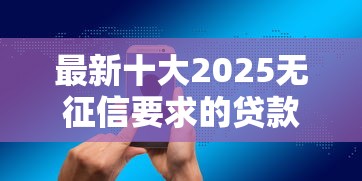 最新十大2025无征信要求的贷款平台,专治抖音借钱好吗怎么借钱 最新十大2025无征信要求的贷款平台,专治抖音借钱好吗怎么借钱