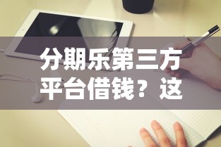 分期乐第三方平台借钱？这10个网络借钱平台值得一试