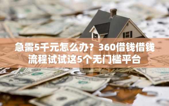 急需5千元怎么办？360借钱借钱流程试试这5个无门槛平台