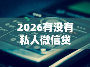 2026有没有私人微信贷款的，差1万元就选这6个平台
