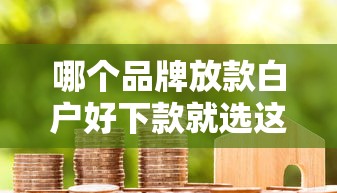 哪个品牌放款白户好下款就选这7个2000元贷款平台比较靠谱
