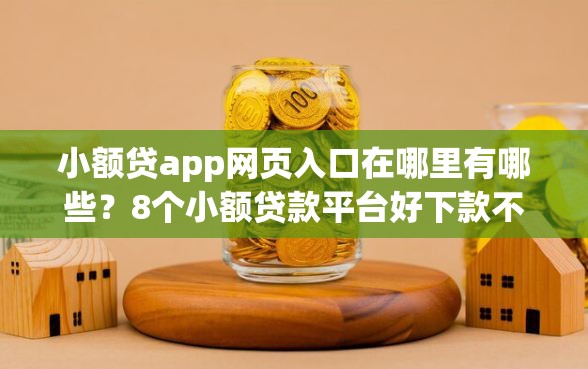 小额贷app网页入口在哪里有哪些？8个小额贷款平台好下款不看征信推荐给你