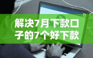 解决7月下款口子的7个好下款的网贷口子2025分享