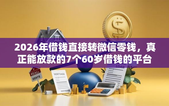 2026年借钱直接转微信零钱，真正能放款的7个60岁借钱的平台100%能借到推荐