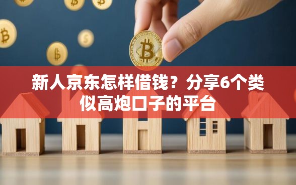 新人京东怎样借钱？分享6个类似高炮口子的平台