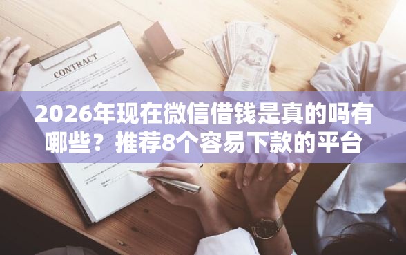 2026年现在微信借钱是真的吗有哪些?推荐8个容易下款的平台 2026年现在微信借钱是真的吗有哪些?推荐8个容易下款的平台