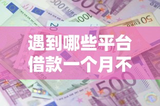 遇到哪些平台借款一个月不用还利息怎么办？或可尝试这6个无视黑白100%秒下网贷小额夜间口子