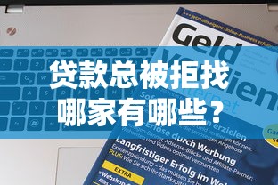 贷款总被拒找哪家有哪些？分享9个平台不看负债和征信可以借到钱