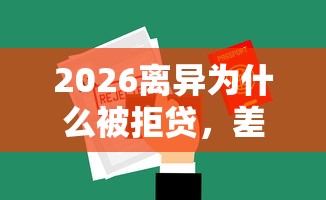2026离异为什么被拒贷，差1000元就选这6个平台