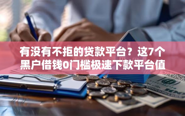 有没有不拒的贷款平台?这7个黑户借钱0门槛极速下款平台值得一试 有没有不拒的贷款平台?这7个黑户借钱0门槛极速下款平台值得一试
