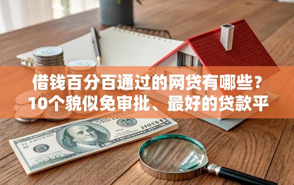 借钱百分百通过的网贷有哪些？10个貌似免审批、最好的贷款平台合集