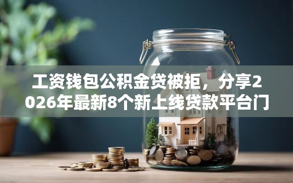 工资钱包公积金贷被拒,分享2026年最新8个新上线贷款平台门槛低平台 工资钱包公积金贷被拒,分享2026年最新8个新上线贷款平台门槛低平台