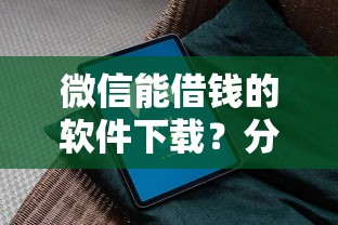 微信能借钱的软件下载?分享6个7千元无门槛私借平台 微信能借钱的软件下载?分享6个7千元无门槛私借平台