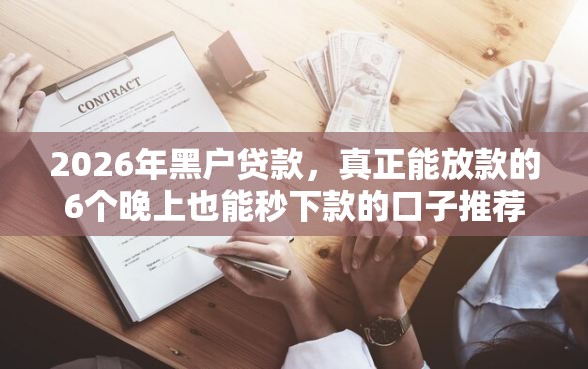 2026年黑户贷款，真正能放款的6个晚上也能秒下款的口子推荐