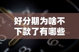 好分期为啥不下款了有哪些？8个靠谱借钱的网贷平台推荐给你