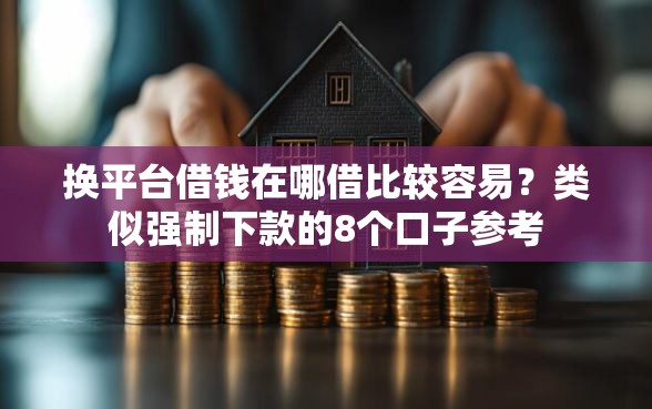 换平台借钱在哪借比较容易?类似强制下款的8个口子参考 换平台借钱在哪借比较容易?类似强制下款的8个口子参考