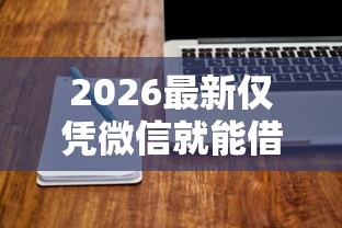 2026最新仅凭微信就能借钱的软件,总结十个有没有不看征信的平台借钱! 2026最新仅凭微信就能借钱的软件,总结十个有没有不看征信的平台借钱!