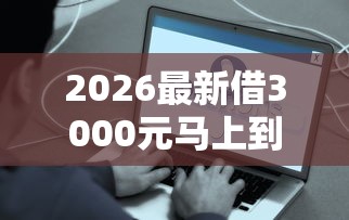 2026最新借3000元马上到账的(支持微信),5个最容易下款的贷款平台无私分享 2026最新借3000元马上到账的(支持微信),5个最容易下款的贷款平台无私分享