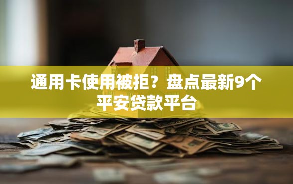 通用卡使用被拒？盘点最新9个平安贷款平台