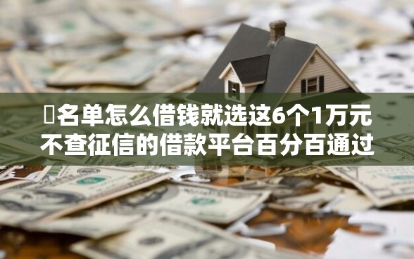 黒名单怎么借钱就选这6个1万元不查征信的借款平台百分百通过