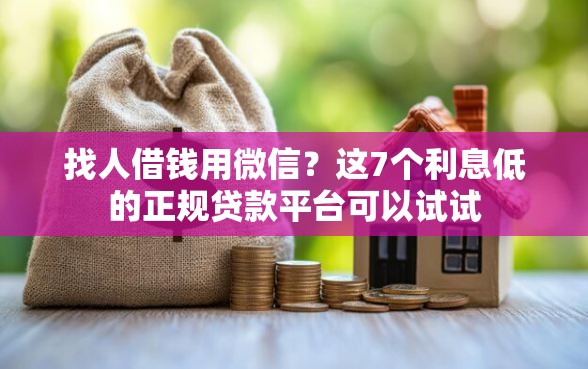 找人借钱用微信？这7个利息低的正规贷款平台可以试试