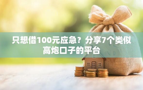 只想借100元应急?分享7个类似高炮口子的平台 只想借100元应急?分享7个类似高炮口子的平台