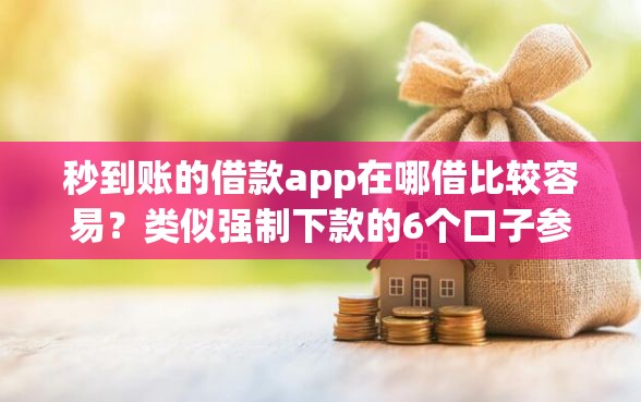 秒到账的借款app在哪借比较容易?类似强制下款的6个口子参考 秒到账的借款app在哪借比较容易?类似强制下款的6个口子参考