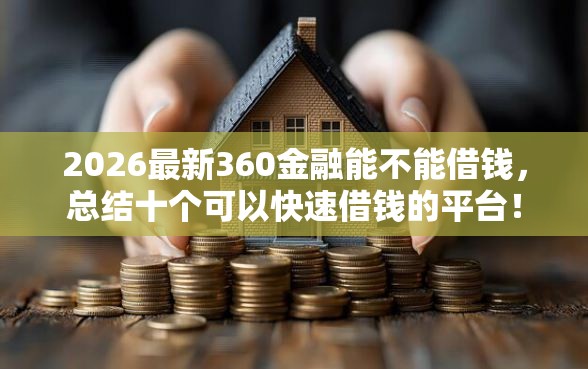 2026最新360金融能不能借钱，总结十个可以快速借钱的平台！
