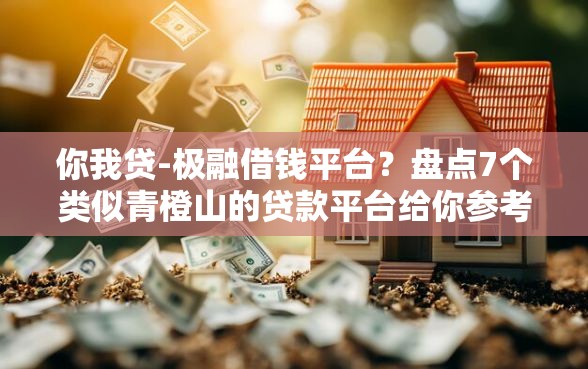 你我贷-极融借钱平台？盘点7个类似青橙山的贷款平台给你参考