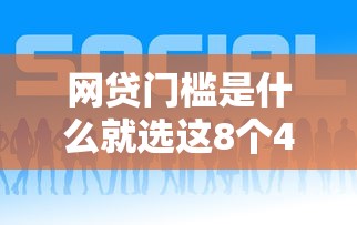 网贷门槛是什么就选这8个4千元什么网贷平台好下款