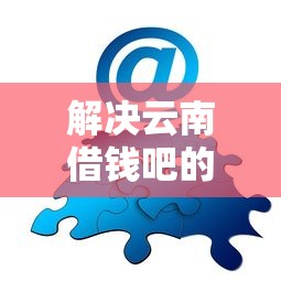 解决云南借钱吧的5个无视风控5000必下口子分享