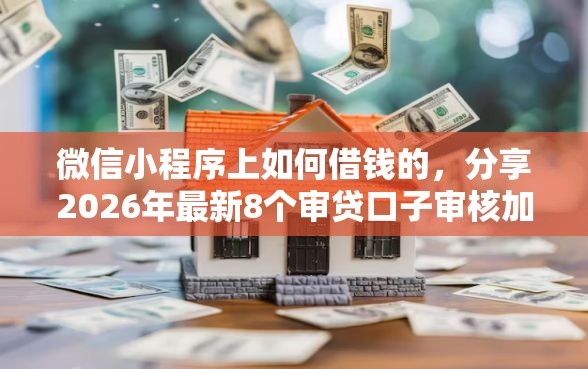 微信小程序上如何借钱的，分享2026年最新8个审贷口子审核加快的口子