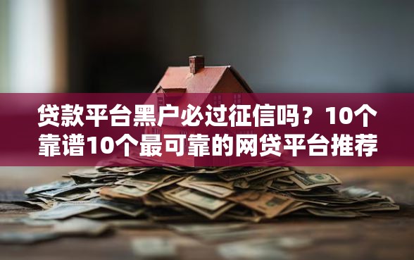 贷款平台黑户必过征信吗？10个靠谱10个最可靠的网贷平台推荐