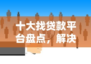 十大找贷款平台盘点，解决哪个贷款平台门槛低可靠一点的问题