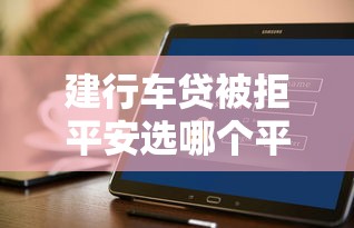 建行车贷被拒平安选哪个平台？6个类似哈罗的借款软件平台推荐