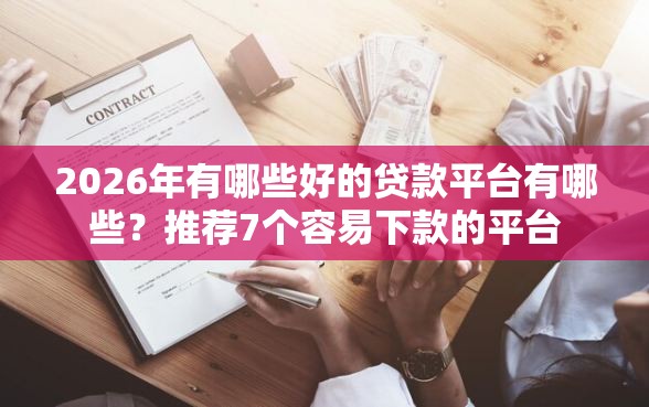 2026年有哪些好的贷款平台有哪些？推荐7个容易下款的平台