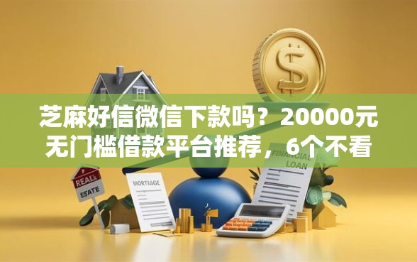 芝麻好信微信下款吗？20000元无门槛借款平台推荐，6个不看征信的贷款口子盘点