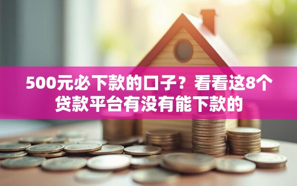 500元必下款的口子？看看这8个贷款平台有没有能下款的