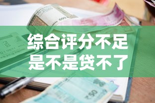 综合评分不足是不是贷不了款了？十个逾期也不怕的秒批无面签贷款软件