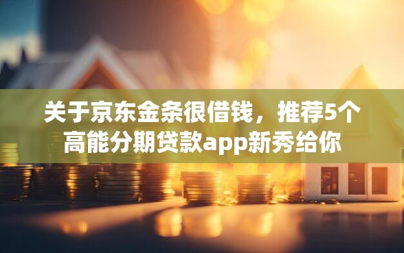 关于京东金条很借钱，推荐5个高能分期贷款app新秀给你