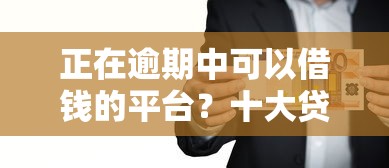 正在逾期中可以借钱的平台？十大贷款利息最低的平台推荐