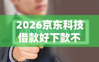 2026京东科技借款好下款不，差1千元就选这6个平台