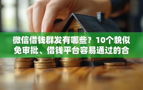 微信借钱群发有哪些？10个貌似免审批、借钱平台容易通过的合集