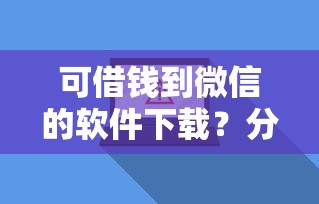可借钱到微信的软件下载？分享8个1千元无门槛私借平台
